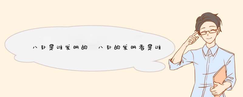 八卦是谁发明的 八卦的发明者是谁,第1张